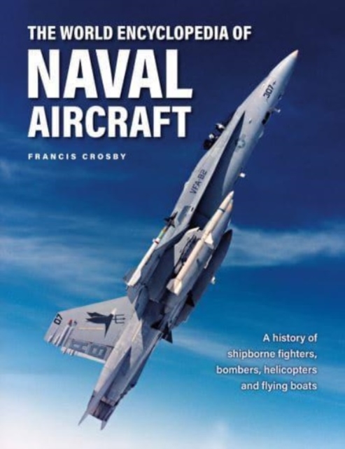 Naval Aircraft, The World Encyclopedia of : A history of shipborne fighters, bombers, helicopters and flying boats, Hardback Book