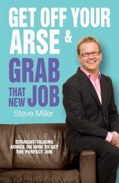 Get Off Your Arse and Grab that New Job : Straight-talking advice on how to get the perfect job, Paperback / softback Book
