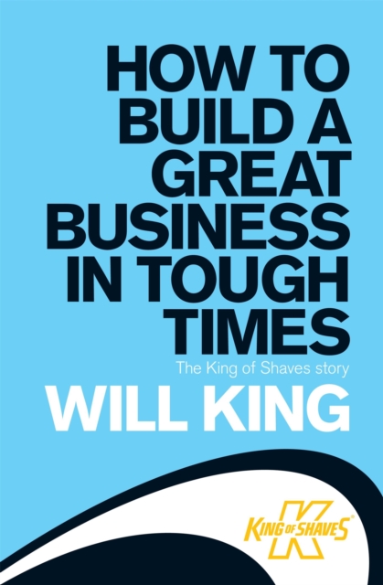 How to Build a Great Business in Tough Times : The King of Shaves story, Paperback / softback Book