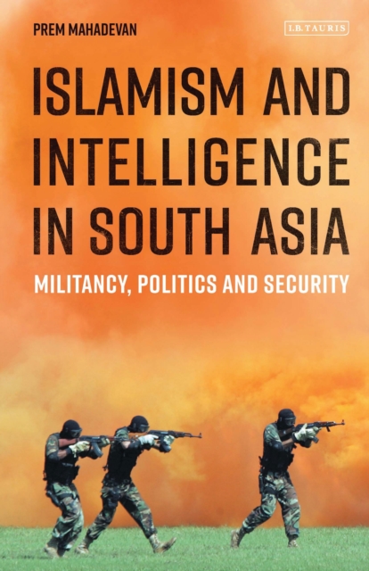 Islamism and Intelligence in South Asia : Militancy, Politics and Security, Paperback / softback Book