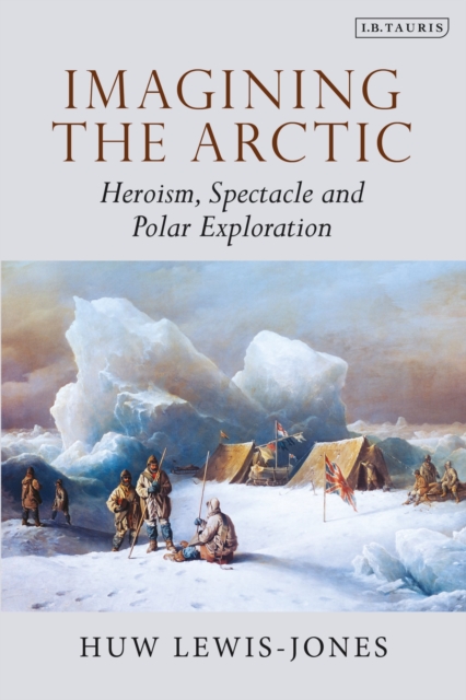 Imagining the Arctic : Heroism, Spectacle and Polar Exploration, Paperback / softback Book