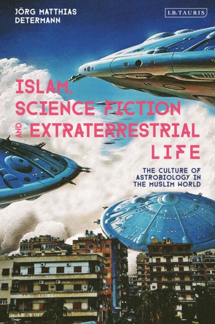 Islam, Science Fiction and Extraterrestrial Life : The Culture of Astrobiology in the Muslim World, Hardback Book