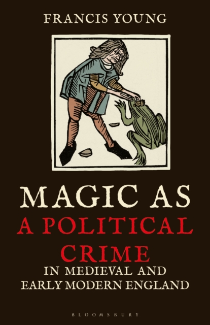 Magic as a Political Crime in Medieval and Early Modern England : A History of Sorcery and Treason, Paperback / softback Book