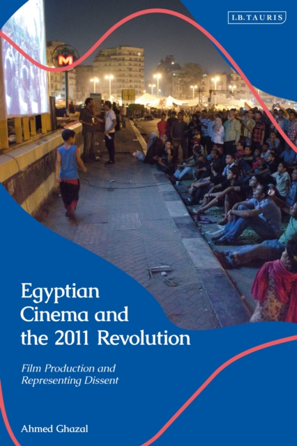 Egyptian Cinema and the 2011 Revolution : Film Production and Representing Dissent, Hardback Book