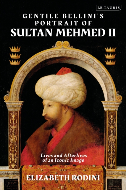 Gentile Bellini's Portrait of Sultan Mehmed II : Lives and Afterlives of an Iconic Image, Paperback / softback Book