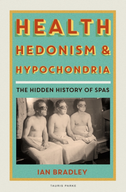 Health, Hedonism and Hypochondria : The Hidden History of Spas, Hardback Book