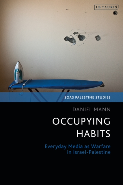 Occupying Habits : Everyday Media as Warfare in Israel-Palestine, Hardback Book