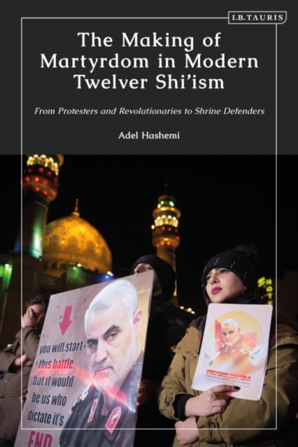 The Making of Martyrdom in Modern Twelver Shi ism : From Protesters and Revolutionaries to Shrine Defenders, EPUB eBook