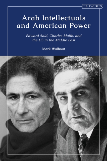 Arab Intellectuals and American Power : Edward Said, Charles Malik, and the US in the Middle East, Hardback Book