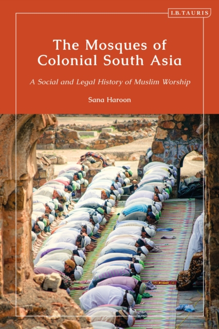 The Mosques of Colonial South Asia : A Social and Legal History of Muslim Worship, Hardback Book