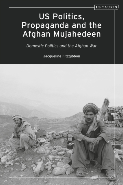 US Politics, Propaganda and the Afghan Mujahedeen: Domestic Politics and the Afghan War, Paperback / softback Book