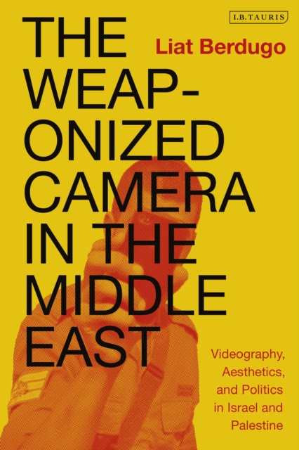 The Weaponized Camera in the Middle East : Videography, Aesthetics, and Politics in Israel and Palestine, Paperback / softback Book