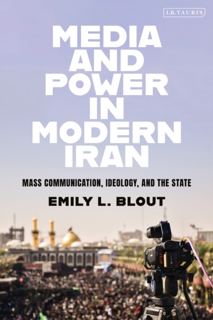 Media and Power in Modern Iran : Mass Communication, Ideology, and the State, Paperback / softback Book