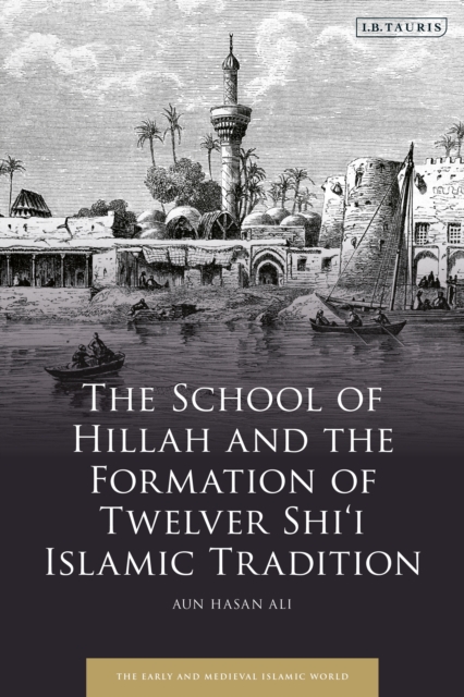 The School of Hillah and the Formation of Twelver Shi i Islamic Tradition, PDF eBook