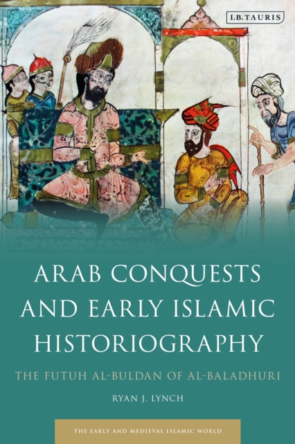 Arab Conquests and Early Islamic Historiography : The Futuh al-Buldan of al-Baladhuri, Paperback / softback Book