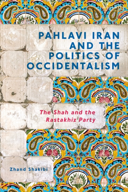 Pahlavi Iran and the Politics of Occidentalism : The Shah and the Rastakhiz Party, Paperback / softback Book