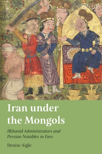 Iran under the Mongols : Ilkhanid Administrators and Persian Notables in Fars, Hardback Book