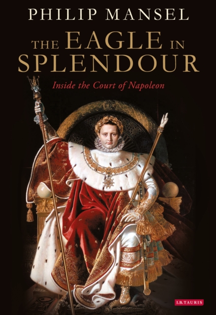 The Eagle in Splendour : Inside the Court of Napoleon, Paperback / softback Book