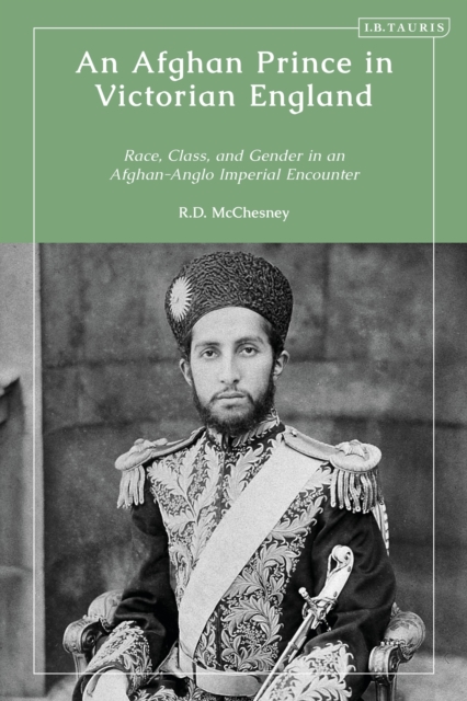 An Afghan Prince in Victorian England : Race, Class, and Gender in an Afghan-Anglo Imperial Encounter, Hardback Book