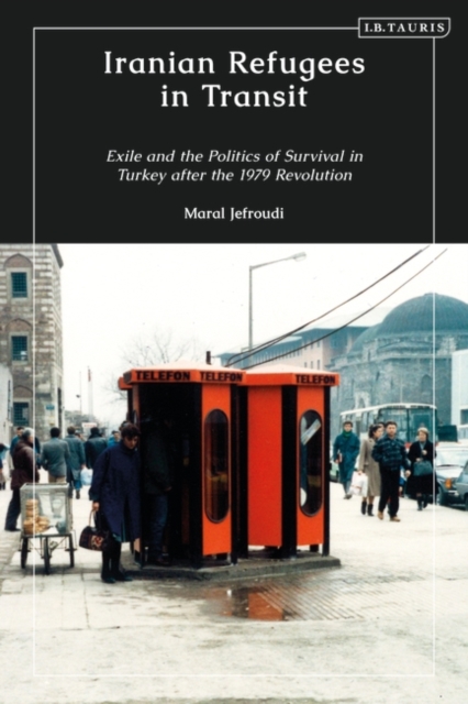 Iranian Refugees in Transit : Exile and the Politics of Survival in Turkey after the 1979 Revolution, Hardback Book