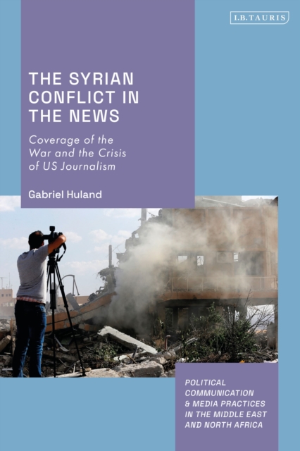 The Syrian Conflict in the News : Coverage of the War and the Crisis of US Journalism, Hardback Book