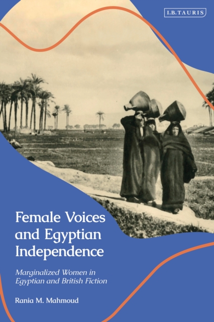 Female Voices and Egyptian Independence : Marginalized Women in Egyptian and British Fiction, PDF eBook
