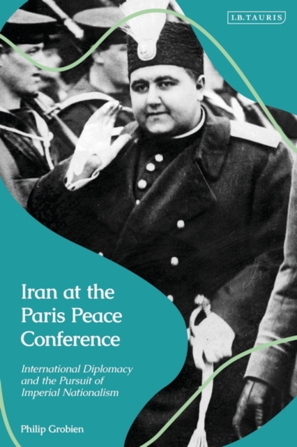 Iran at the Paris Peace Conference : International Diplomacy and the Pursuit of Imperial Nationalism, Hardback Book