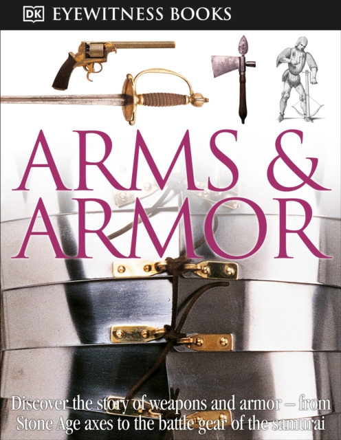 DK Eyewitness Books: Arms and Armor : Discover the Story of Weapons and Armor from Stone Age Axes to the Battle Gear o, Hardback Book