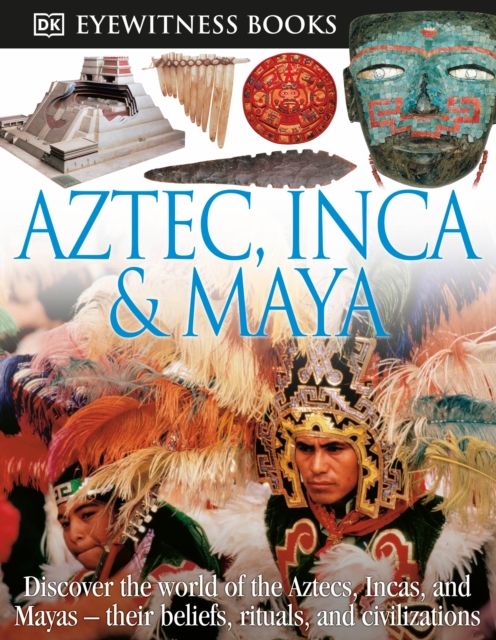 DK Eyewitness Books: Aztec, Inca & Maya : Discover the World of the Aztecs, Incas, and Mayas their Beliefs, Rituals, and Civilizations, Hardback Book