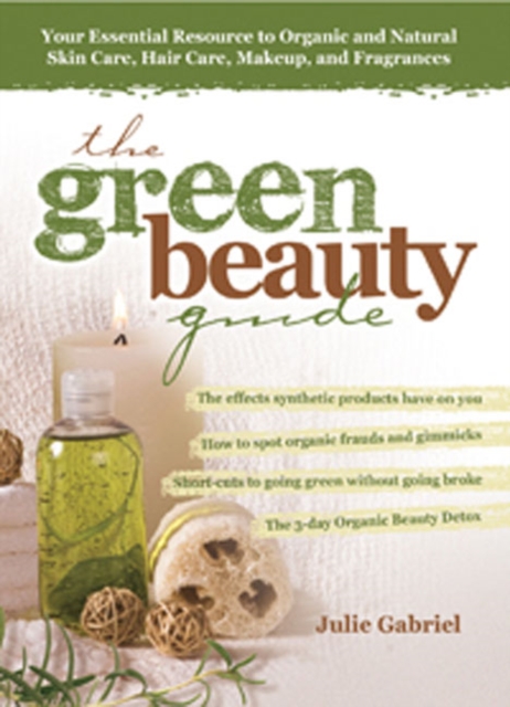 The Green Beauty Guide : Your Essential Resource to Organic and Natural Skin Care, Hair Care, Makeup, and Fragrances, Paperback Book