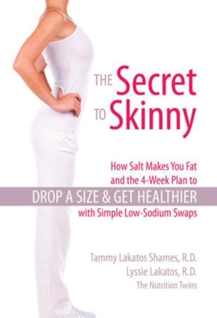 The Secret to Skinny : How Salt Makes You Fat, and the 4-Week Plan to Drop a Size and Get Healthier with Simple Low-Sodium Swaps, Paperback / softback Book