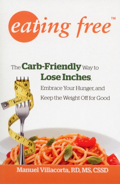 Eating Free : The Carb-Friendly Way to Lose Inches, Embrace Your Hunger, and Keep Weight Off for Good, Paperback / softback Book