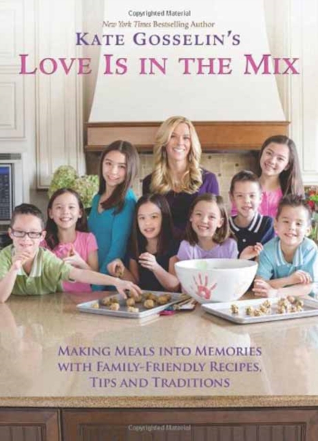 Kate Gosselin's Love is in the Mix : Making Meals into Memories with 108+ Family-Friendly Recipes, Tips, and Traditions, Hardback Book