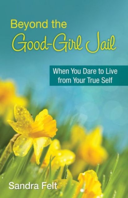 Beyond the Good Girl Jail : When You Dare to Live from Your True Self, Paperback / softback Book