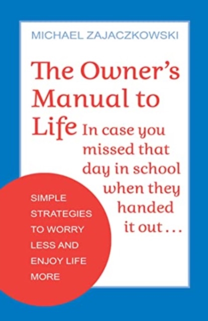 The Owner's Manual to Life : Simple Strategies to Worry Less and Enjoy Life More, Paperback / softback Book