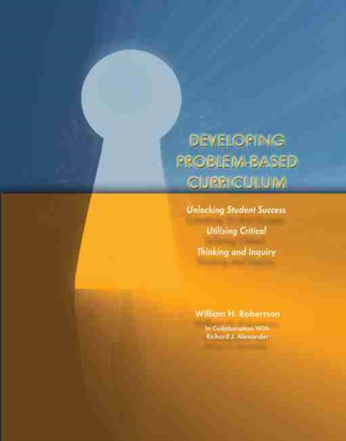 Developing Problem-Based Curriculum : Unlocking Student Success Utilizing Critical Thinking and Inquiry, Paperback / softback Book
