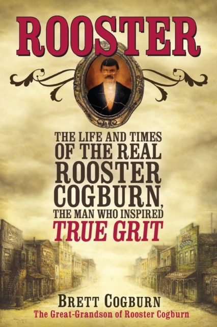 Rooster : The Life and Time of the Real Rooster Cogburn, the Man Who Inspired True Grit, Paperback / softback Book