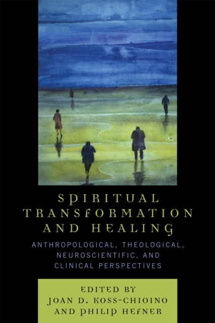 Spiritual Transformation and Healing : Anthropological, Theological, Neuroscientific, and Clinical Perspectives, Paperback / softback Book