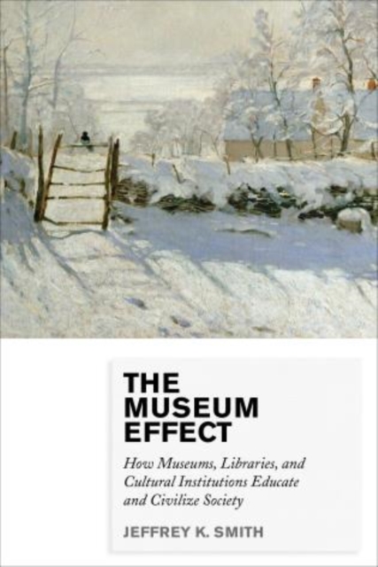 The Museum Effect : How Museums, Libraries, and Cultural Institutions Educate and Civilize Society, Hardback Book