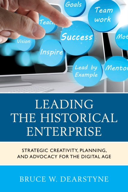 Leading the Historical Enterprise : Strategic Creativity, Planning, and Advocacy for the Digital Age, Hardback Book