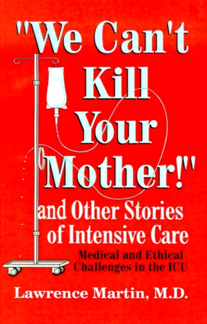 We Can't Kill Your Mother! : And Other Stories of Intensive Care: Medical and Ethical Challenges in the ICU, Paperback / softback Book
