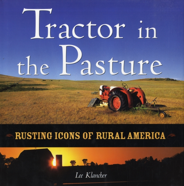 The Tractor in the Pasture : Rusting Icons of Rural America Bk. M1876, Hardback Book