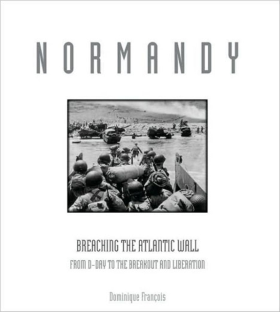 Normandy : Breaching the Atlantic Wall: from D-Day to the Breakout and Liberation, Hardback Book