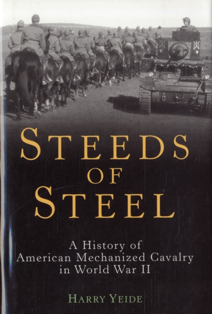 Steeds of Steel : A History of American Mechanized Cavalry in World War II, Hardback Book