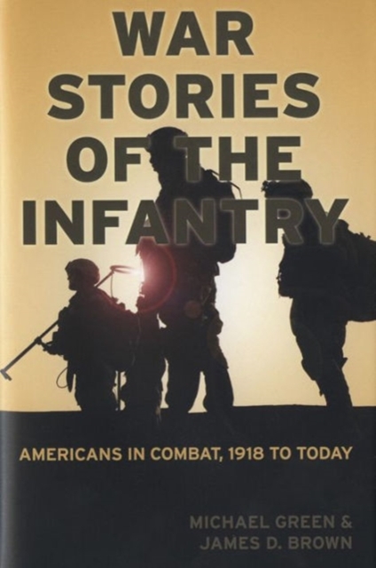 War Stories of the Infantry : Americans in Combat 1918 to Today, Hardback Book