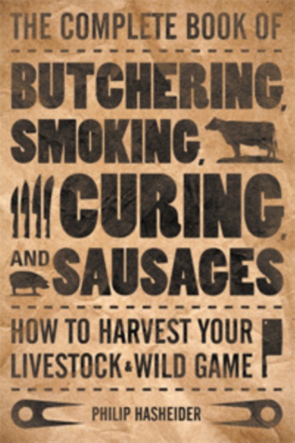 The Complete Book of Butchering, Smoking, Curing, and Sausage Making : How to Harvest Your Livestock & Wild Game, Paperback / softback Book