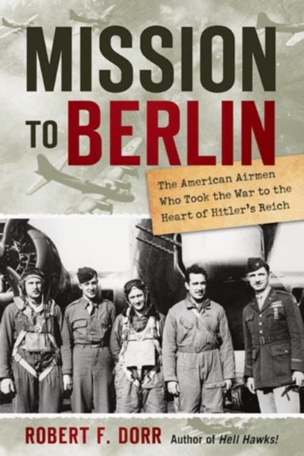 Mission to Berlin : The American Airmen Who Struck the Heart of Hitler's Reich, Hardback Book