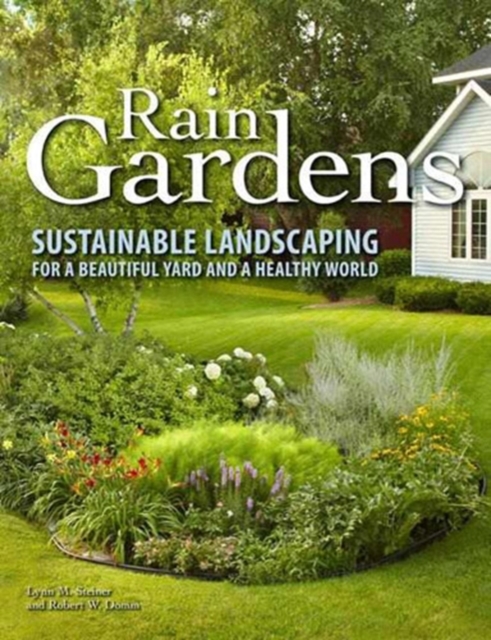Rain Gardens : Sustainable Landscaping for a Beautiful Yard and a Healthy World, Paperback Book