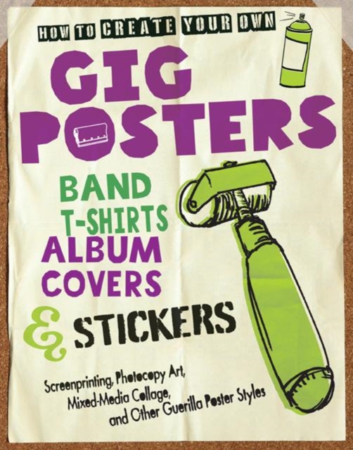 How to Create Your Own Gig Posters, Band T-Shirts, Album Covers, & Stickers : Screenprinting, Photocopy Art, Mixed-Media, Paperback / softback Book