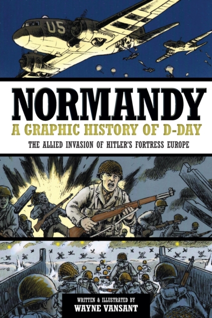 Normandy : A Graphic History of D-Day, the Allied Invasion of Hitler's Fortress Europe, Paperback / softback Book